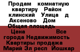 Продам 3-комнатную квартиру › Район ­ клинский › Улица ­ д,Аксеново › Дом ­ 1 › Общая площадь ­ 56 › Цена ­ 1 600 000 - Все города Недвижимость » Квартиры продажа   . Марий Эл респ.,Йошкар-Ола г.